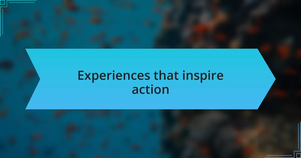 Experiences that inspire action
