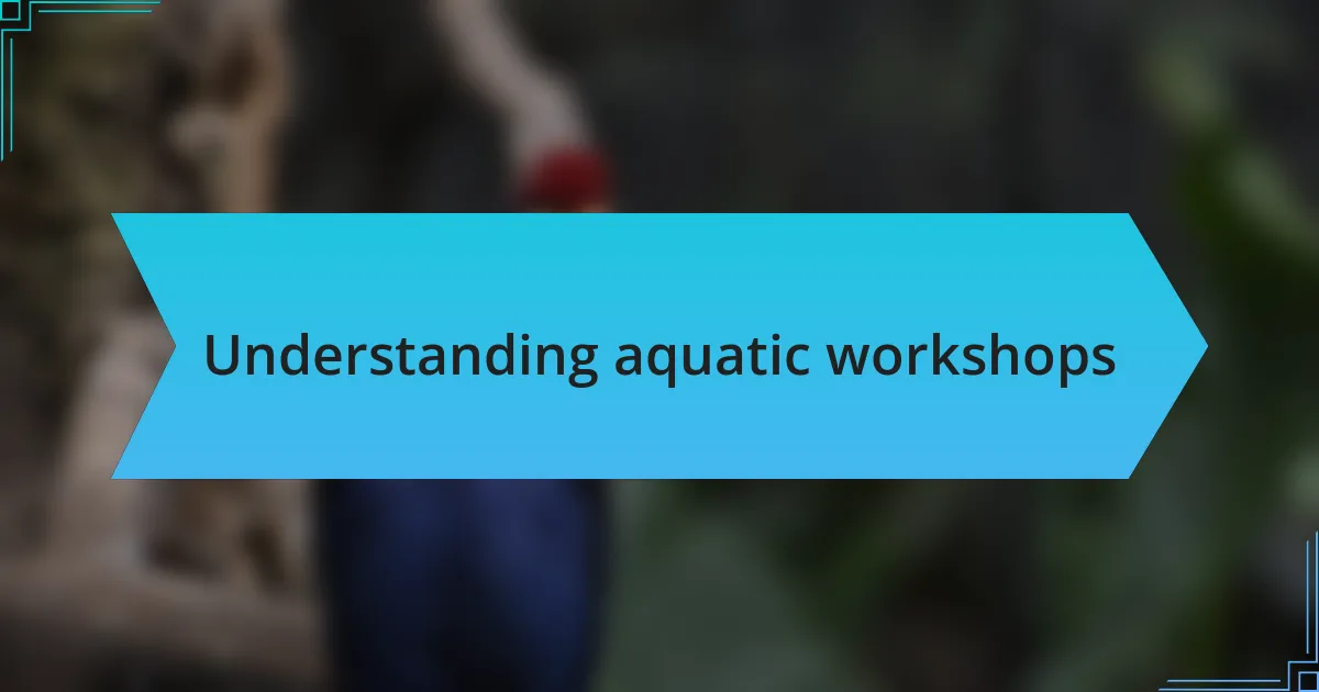 Understanding aquatic workshops